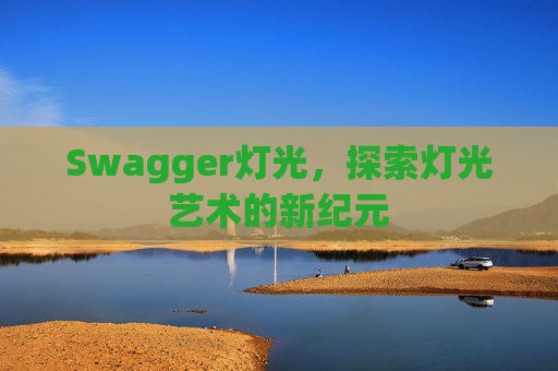 Swagger灯光,探索灯光艺术的新纪元