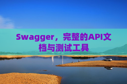 Swagger,完整的API文档与测试工具 Swagger,完整的API文档与测试工具